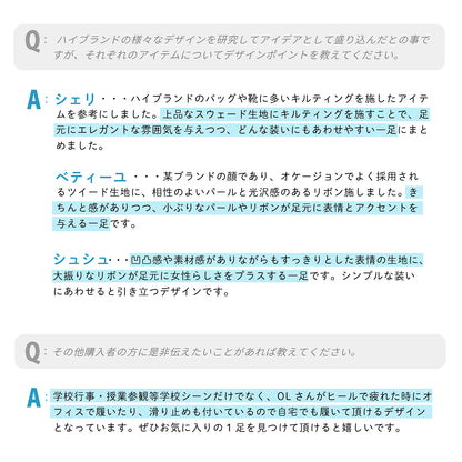 ■デザイナーの「声」：レップの商品チーム、担当のデザイナースタッフに「携帯スリッポン」について話を聞いてみました！

Q：ハイブランドの様々なデザインを研究してアイデアとして盛り込んだとの事ですが、それぞれのアイテムについてデザインポイントを教えてください。

A:シェリ・・・ハイブランドのバッグや靴に多いキルティングを施したアイテムを参考にしました。上品なスウェード生地にキルティングを施すことで、足元にエレガントな雰囲気を与えつつ、どんな装いにもあわせやすい一足にまとめました。

ベティーユ・・・某ブランドの顔であり、オケージョンでよく採用されるツイード生地に、相性のよいパールと光沢感のあるリボン施しました。きちんと感がありつつ、小ぶりなパールやリボンが足元に表情とアクセントを与える一足です。

シュシュ・・・凹凸感や素材感がありながらもすっきりとした表情の生地に、大振りなリボンが足元に女性らしさをプラスする一足です。シンプルな装いにあわせると引き立つデザインです。


Q：その他購入者の方に是非伝えたいことがあれば教えてください。

A:学校行事・授業参観等学校シーンだけでなく、OLさんがヒールで疲れた時